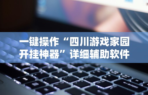 一键操作“四川游戏家园开挂神器”详细辅助软件教程