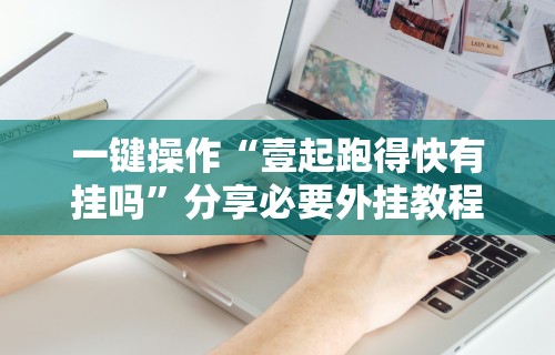 一键操作“壹起跑得快有挂吗”分享必要外挂教程