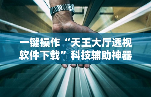 一键操作“天王大厅透视软件下载”科技辅助神器手机版