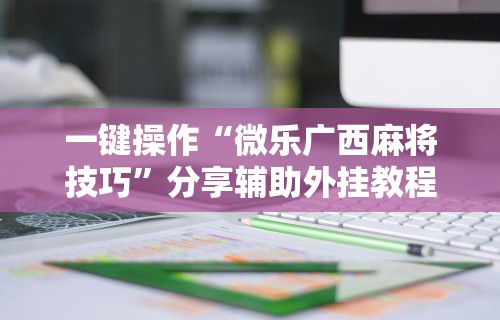 一键操作“微乐广西麻将技巧”分享辅助外挂教程