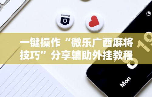 一键操作“微乐广西麻将技巧”分享辅助外挂教程