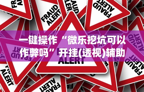 一键操作“微乐挖坑可以作弊吗”开挂(透视)辅助