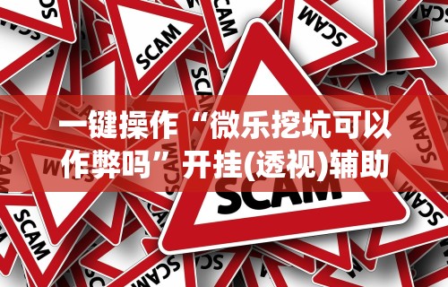 一键操作“微乐挖坑可以作弊吗”开挂(透视)辅助