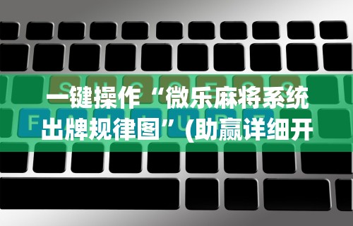 一键操作“微乐麻将系统出牌规律图”(助赢详细开挂教程)