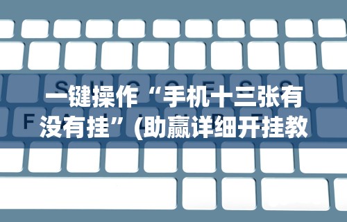 一键操作“手机十三张有没有挂”(助赢详细开挂教程)
