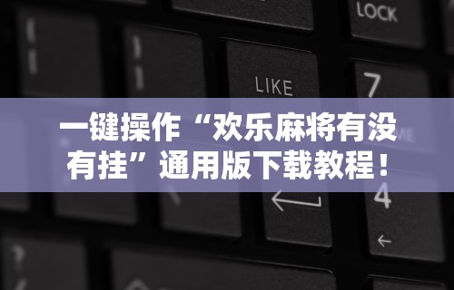 一键操作“欢乐麻将有没有挂”通用版下载教程！