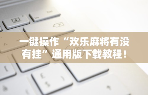 一键操作“欢乐麻将有没有挂	”通用版下载教程！