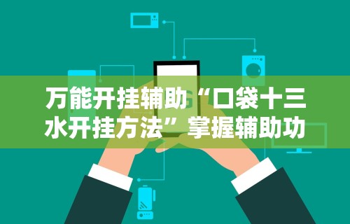 万能开挂辅助“口袋十三水开挂方法”掌握辅助功能必胜规则
