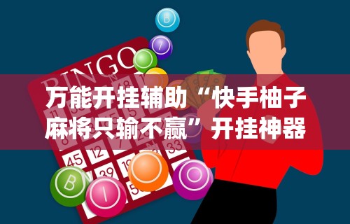 万能开挂辅助“快手柚子麻将只输不赢”开挂神器{透视辅助}全揭秘