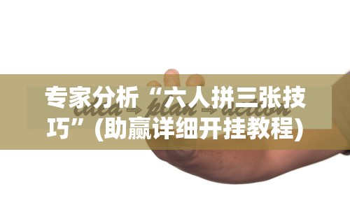 专家分析“六人拼三张技巧”(助赢详细开挂教程)