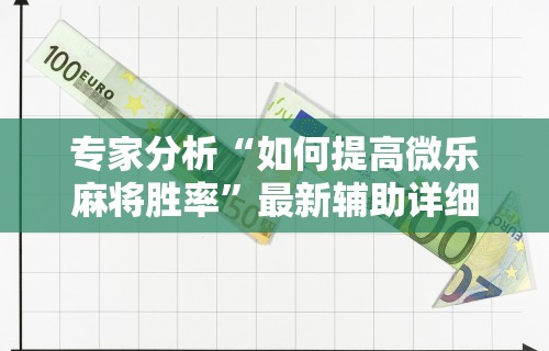 专家分析“如何提高微乐麻将胜率”最新辅助详细教程