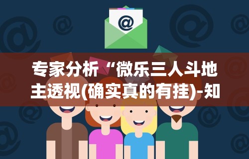 专家分析“微乐三人斗地主透视(确实真的有挂)-知乎