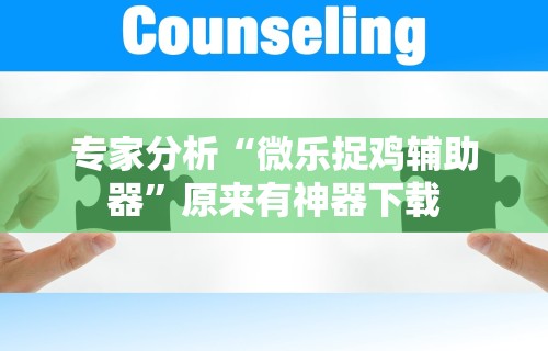 专家分析“微乐捉鸡辅助器	”原来有神器下载