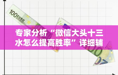 专家分析“微信大头十三水怎么提高胜率”详细辅助透视