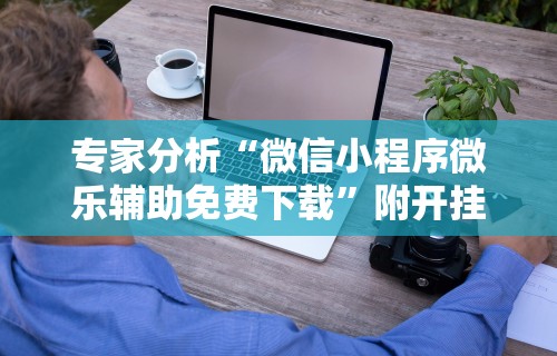 专家分析“微信小程序微乐辅助免费下载”附开挂脚本详细步骤