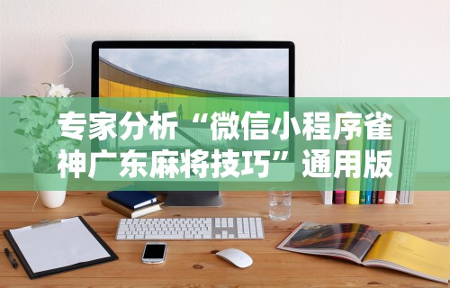 专家分析“微信小程序雀神广东麻将技巧”通用版下载教程