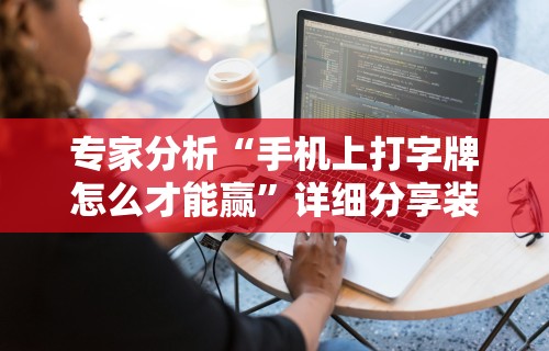 专家分析“手机上打字牌怎么才能赢”详细分享装挂