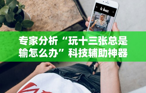 专家分析“玩十三张总是输怎么办”科技辅助神器手机版教程