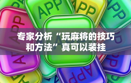 专家分析“玩麻将的技巧和方法”真可以装挂
