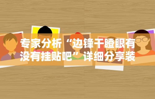 专家分析“边锋干瞪眼有没有挂贴吧	”详细分享装挂步骤