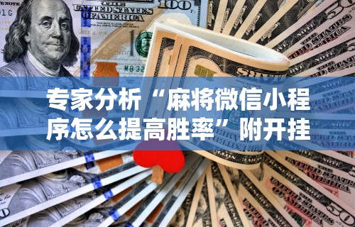 专家分析“麻将微信小程序怎么提高胜率”附开挂脚本详细教程
