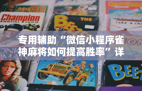 专用辅助“微信小程序雀神麻将如何提高胜率”详细分享装挂步骤教程