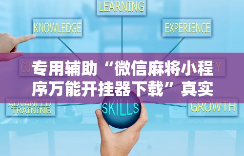 专用辅助“微信麻将小程序万能开挂器下载”真实开挂技巧分享