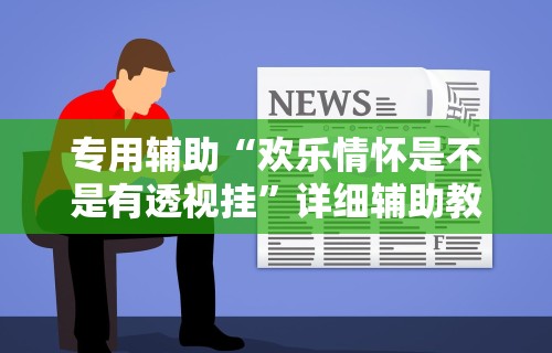 专用辅助“欢乐情怀是不是有透视挂	”详细辅助教程分享