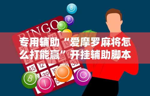 专用辅助“爱摩罗麻将怎么打能赢”开挂辅助脚本+详细开挂