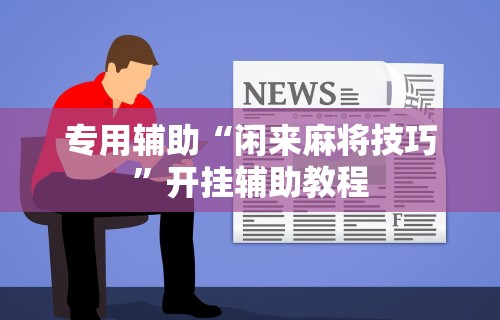 专用辅助“闲来麻将技巧	”开挂辅助教程