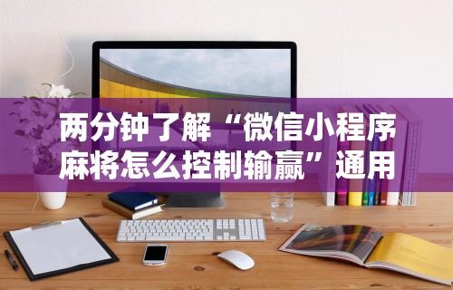 两分钟了解“微信小程序麻将怎么控制输赢	”通用版下载教程