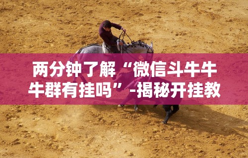 两分钟了解“微信斗牛牛牛群有挂吗	”-揭秘开挂教程分享