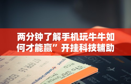 两分钟了解手机玩牛牛如何才能赢”开挂科技辅助神器手机