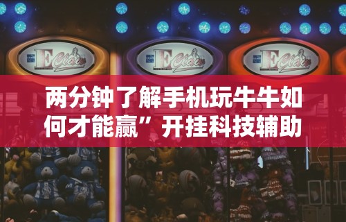 两分钟了解手机玩牛牛如何才能赢”开挂科技辅助神器手机