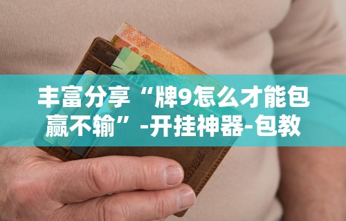 丰富分享“牌9怎么才能包赢不输	”-开挂神器-包教包会
