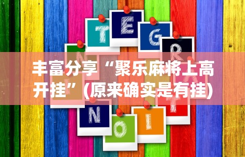 丰富分享“聚乐麻将上高开挂	”(原来确实是有挂)