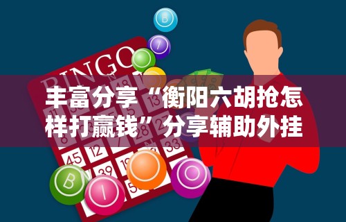 丰富分享“衡阳六胡抢怎样打赢钱”分享辅助外挂教程