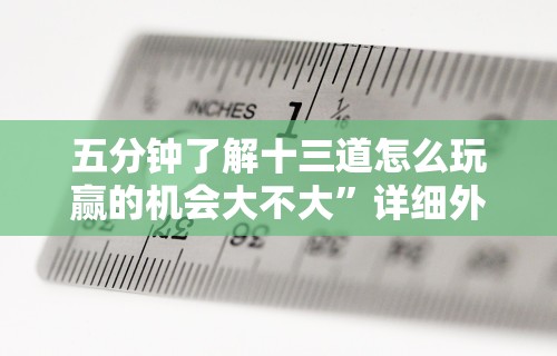 五分钟了解十三道怎么玩赢的机会大不大	”详细外挂辅助详细教程