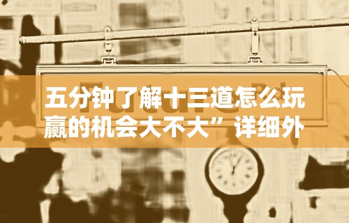 五分钟了解十三道怎么玩赢的机会大不大”详细外挂辅助详细教程