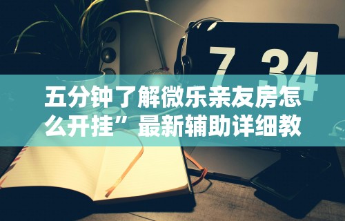 五分钟了解微乐亲友房怎么开挂”最新辅助详细教程