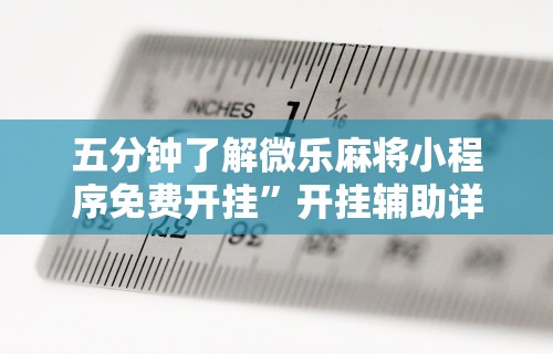 五分钟了解微乐麻将小程序免费开挂”开挂辅助详细步骤