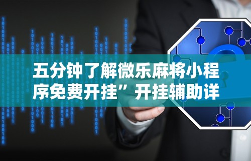 五分钟了解微乐麻将小程序免费开挂”开挂辅助详细步骤