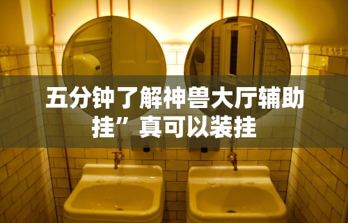 五分钟了解神兽大厅辅助挂”真可以装挂