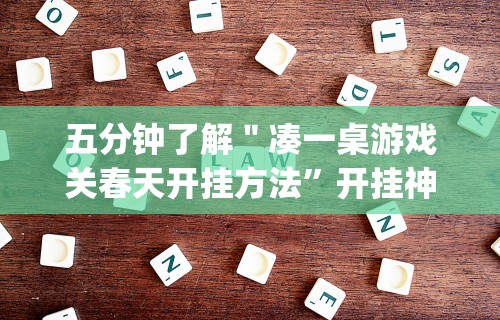 五分钟了解＂凑一桌游戏关春天开挂方法”开挂神器{透视辅助}全揭秘