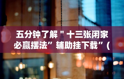 五分钟了解＂十三张闲家必赢摆法	”辅助挂下载”(最新开挂教程)