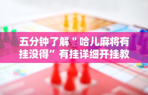 五分钟了解＂哈儿麻将有挂没得”有挂详细开挂教程