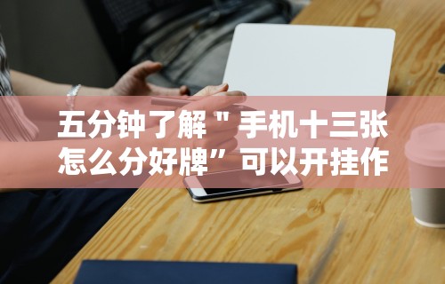 五分钟了解＂手机十三张怎么分好牌”可以开挂作弊