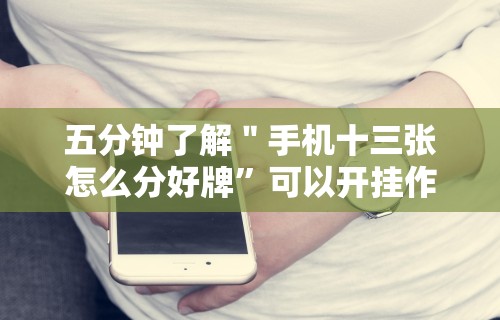 五分钟了解＂手机十三张怎么分好牌”可以开挂作弊