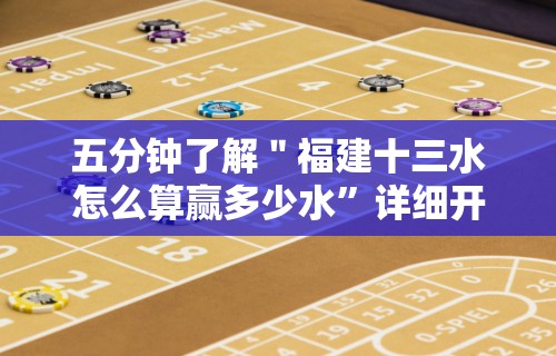 五分钟了解＂福建十三水怎么算赢多少水”详细开挂教程
