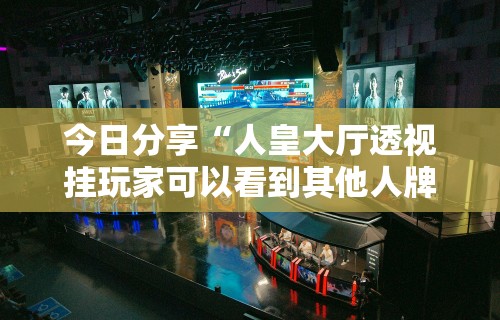 今日分享“人皇大厅透视挂玩家可以看到其他人牌吗”真实开挂技巧分享